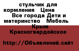 стульчик для кормления › Цена ­ 1 000 - Все города Дети и материнство » Мебель   . Крым,Красногвардейское